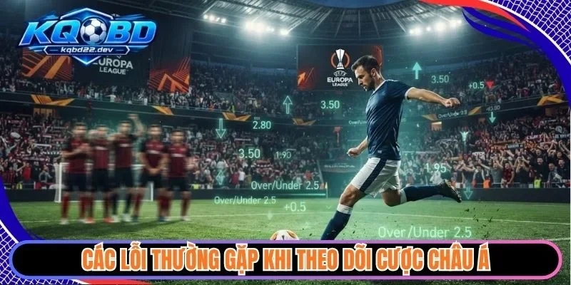 Kèo Châu Á - Hướng Dẫn Cách Đọc Và Phân Tích Kèo Chuẩn 4 Các lỗi thường gặp khi theo dõi cược châu Á