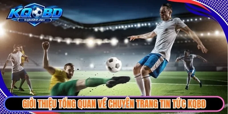 KQBD – Cập Nhật Kết Quả Bóng Đá Hôm Nay Và Hôm Qua Có Tỷ Số Mới 32 Giới thiệu tổng quan về chuyên trang tin tức KQBD