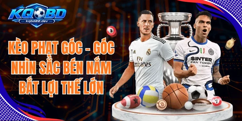 Kèo Phạt Góc - Góc Nhìn Sắc Bén Nắm Bắt Lợi Thế Lớn 1 Kèo Phạt Góc